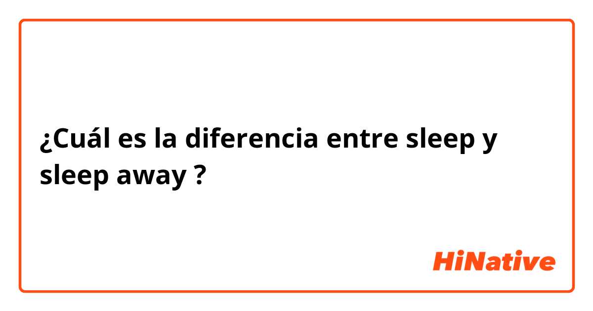 ¿Cuál es la diferencia entre sleep  y sleep away ?