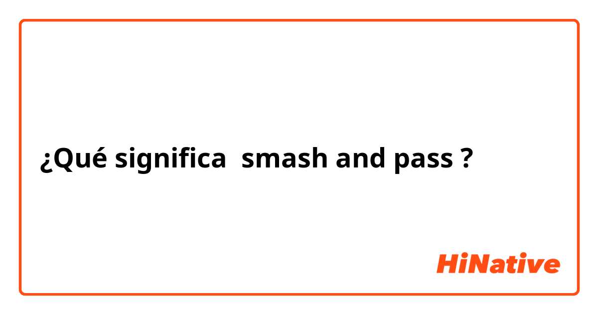 ¿Qué significa smash and pass?