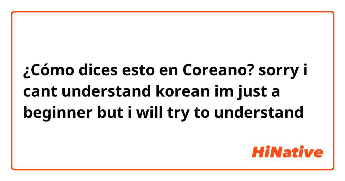 ¿Cómo dices esto en Coreano? sorry i cant understand korean im just a beginner but i will try to understand 😊😊😊