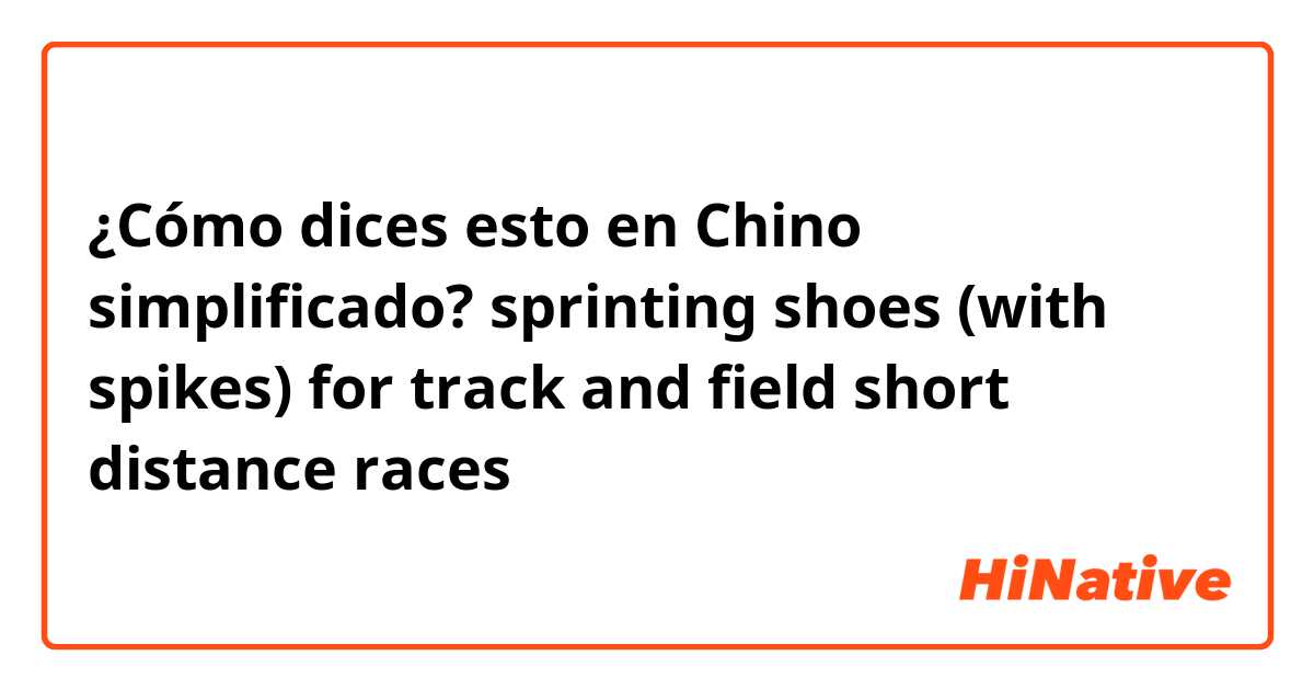 ¿Cómo dices esto en Chino simplificado? sprinting shoes (with spikes) for track and field short distance races