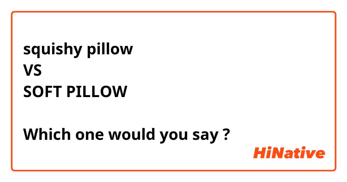 squishy pillow
VS 
SOFT PILLOW 

Which one would you say ? 