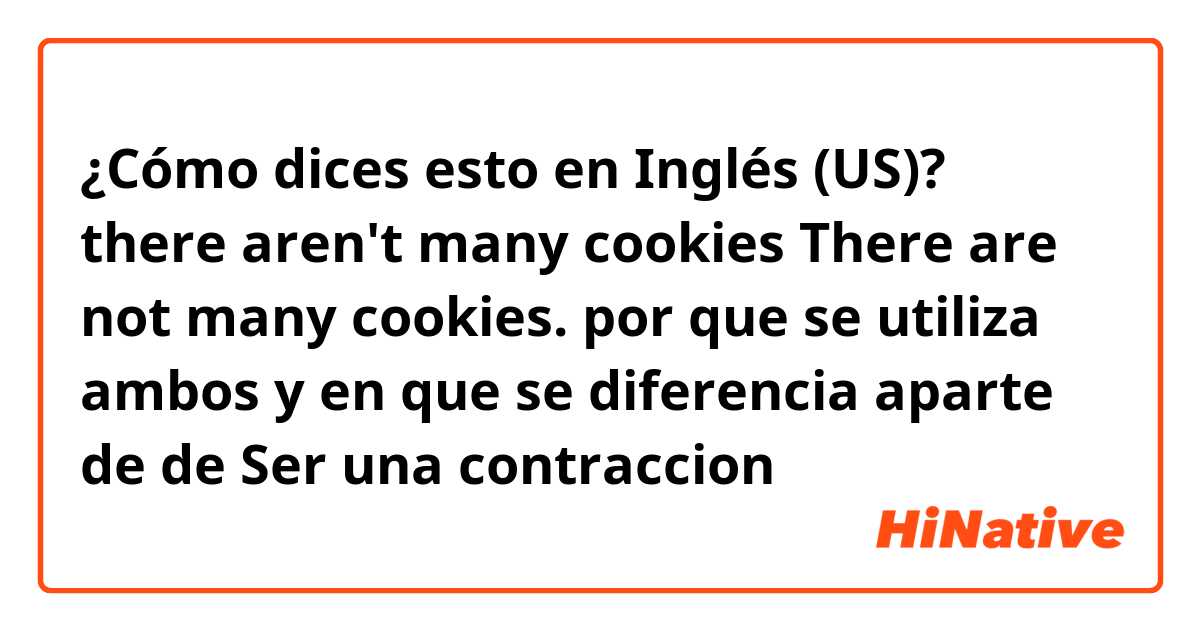 ¿Cómo dices esto en Inglés (US)? there aren't many cookies
 
There are not many cookies.

por que se utiliza ambos y en que se diferencia aparte de de Ser una contraccion