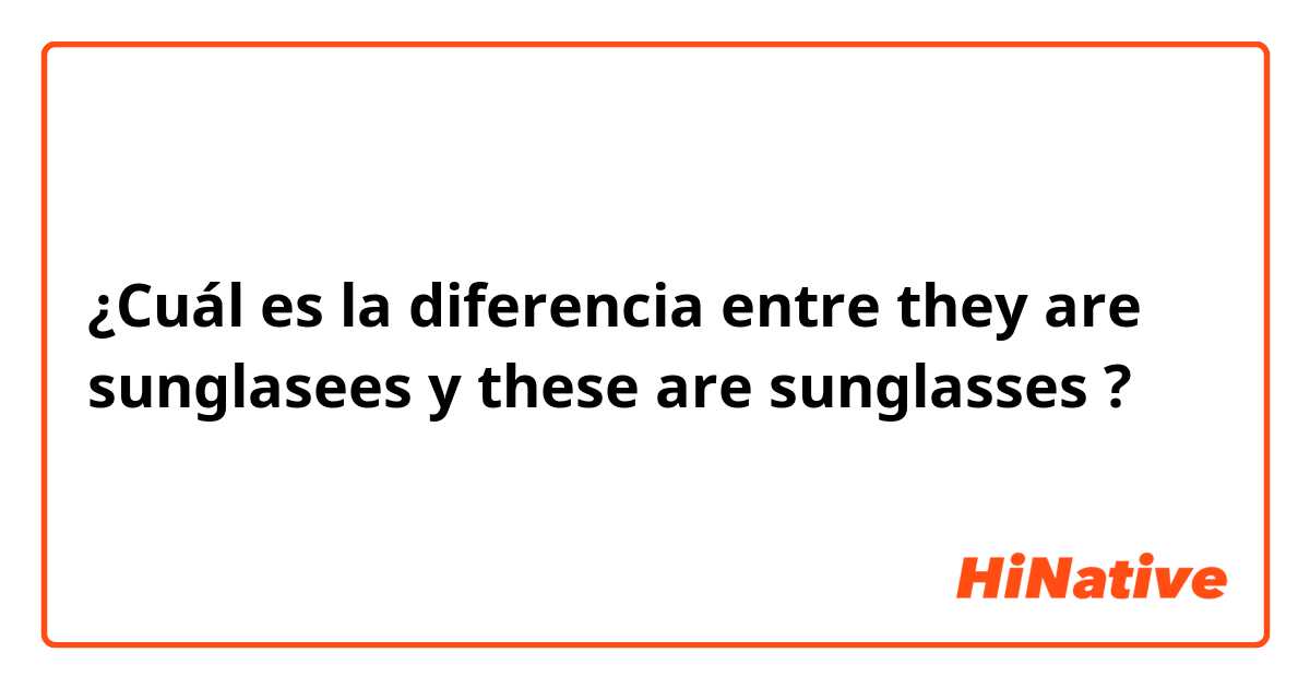 ¿Cuál es la diferencia entre they are sunglasees y these are sunglasses ?