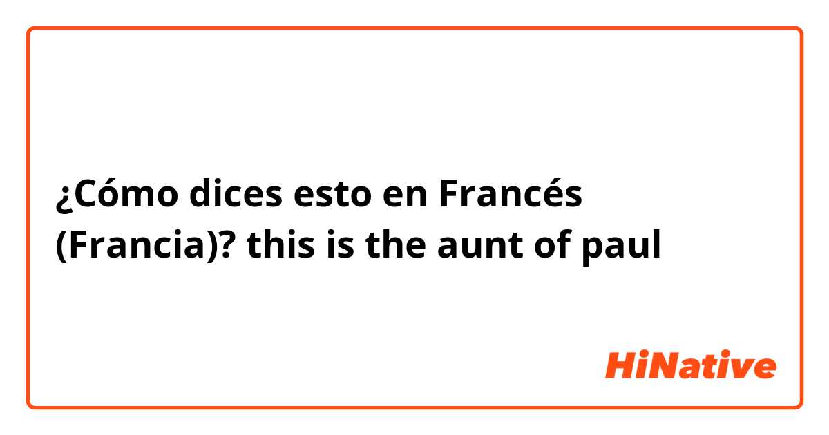 ¿Cómo dices esto en Francés (Francia)? this is the aunt of paul