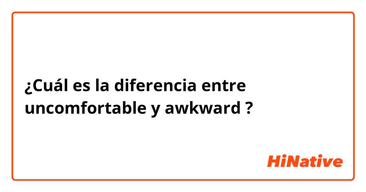 ¿Cuál es la diferencia entre uncomfortable y awkward ?