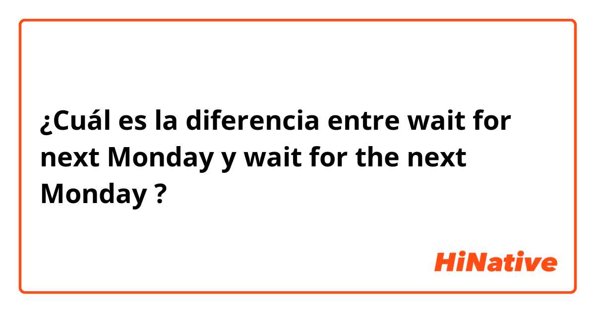 ¿Cuál es la diferencia entre wait for next Monday y wait for the next Monday ?