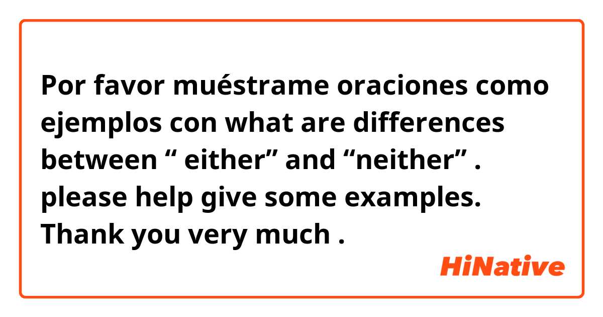 Por favor muéstrame oraciones como ejemplos con what are differences between “ either” and “neither” . please help give some examples. Thank you very much .