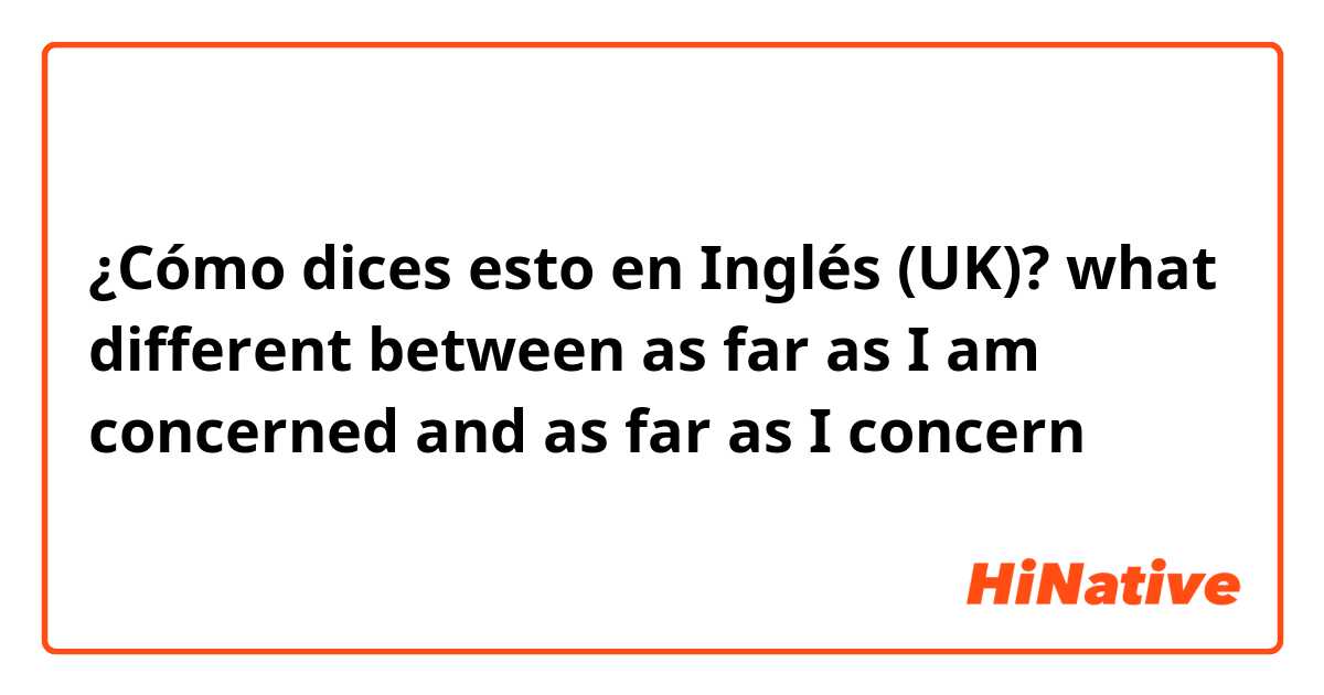 ¿Cómo dices esto en Inglés (UK)? what different between
as far as I am concerned 
and
as far as I concern 