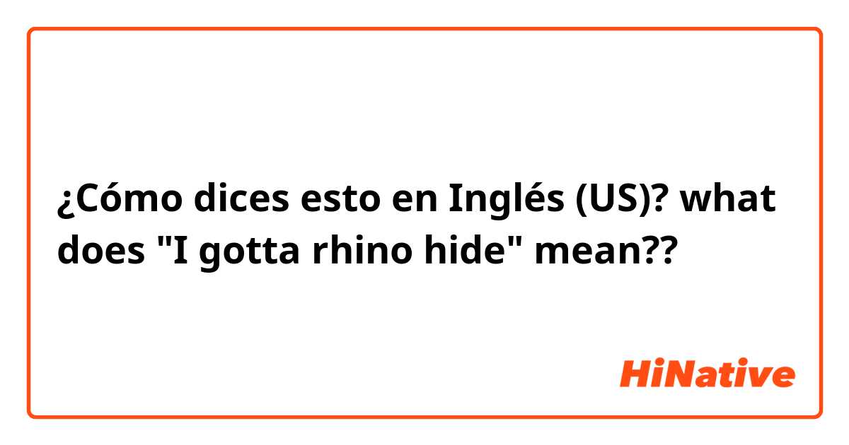 ¿Cómo dices esto en Inglés (US)? what does "I gotta rhino hide" mean??