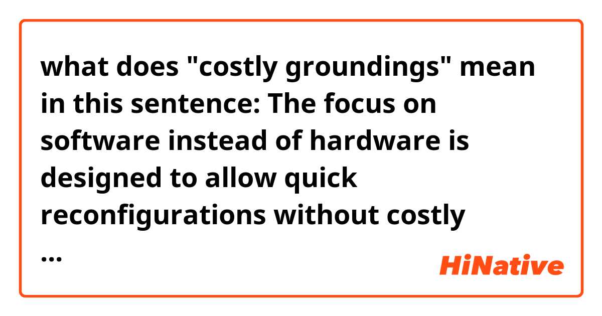 what does "costly groundings" mean in this sentence:
The focus on software instead of hardware is designed to allow quick reconfigurations without costly groundings ?
