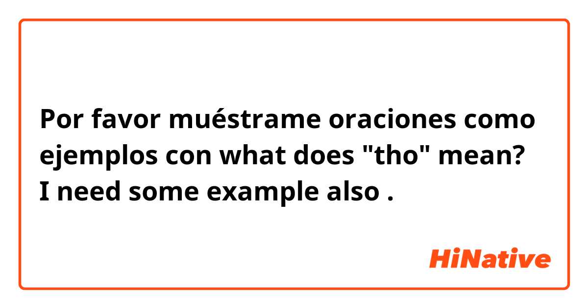 Por favor muéstrame oraciones como ejemplos con what does "tho" mean? I need some example also.