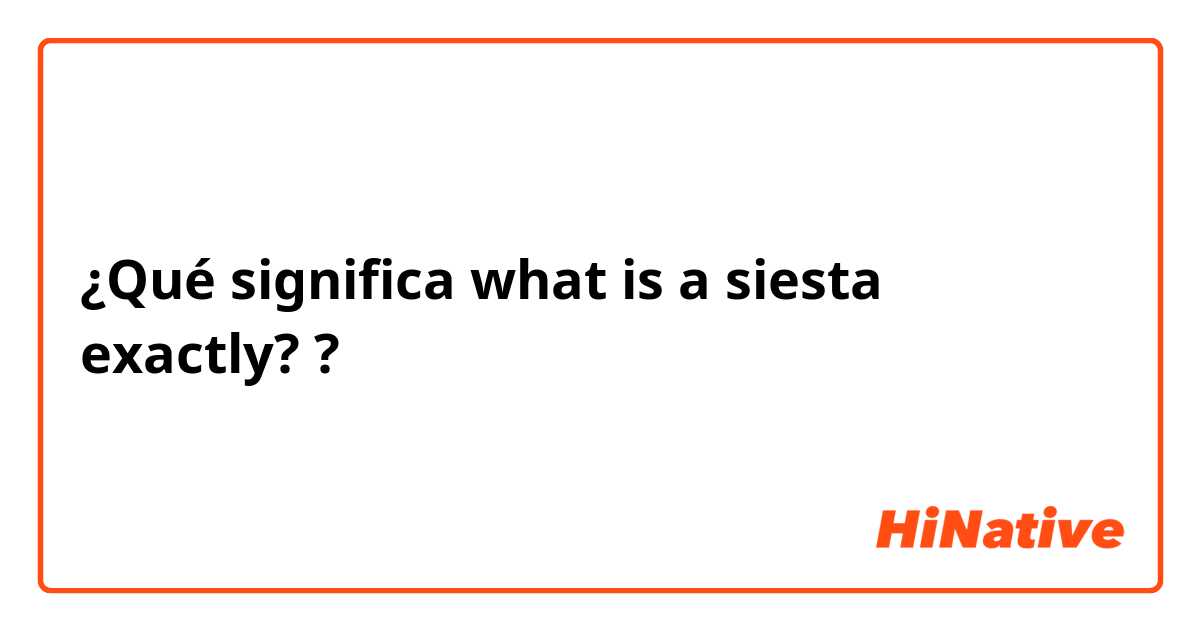 ¿Qué significa what is a siesta exactly??