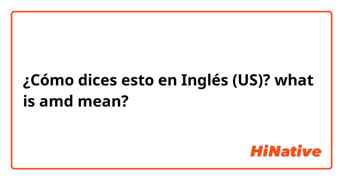 ¿Cómo dices esto en Inglés (US)? what is amd mean?