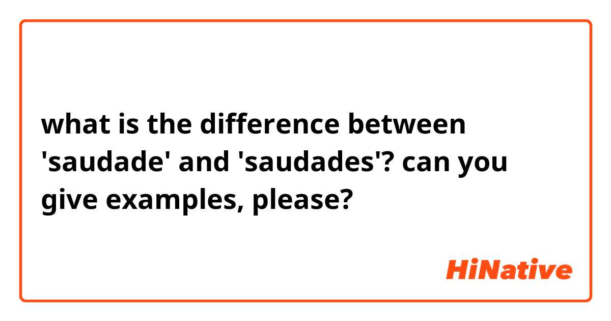 what is the difference between 'saudade' and 'saudades'? can you give examples, please?
