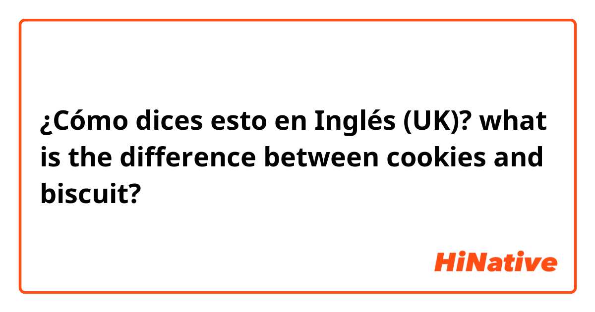 ¿Cómo dices esto en Inglés (UK)? what is the difference between cookies and biscuit?