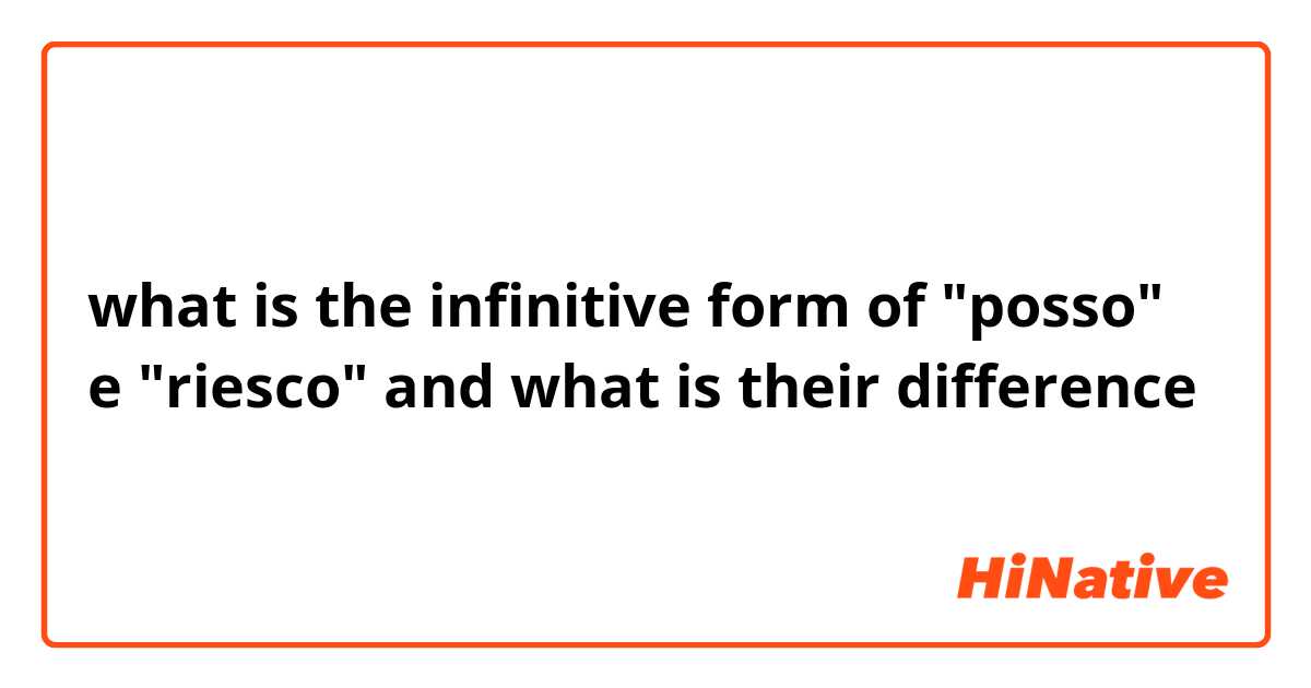 what is the infinitive form of "posso" e "riesco" and what is their difference