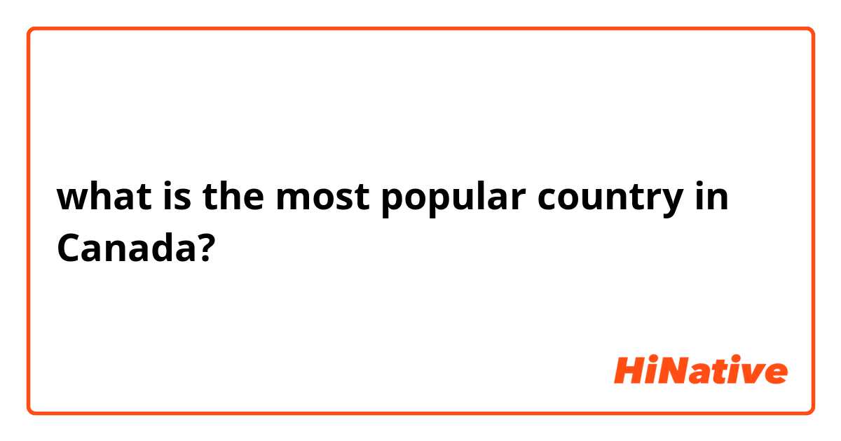 what is the most popular country in Canada?