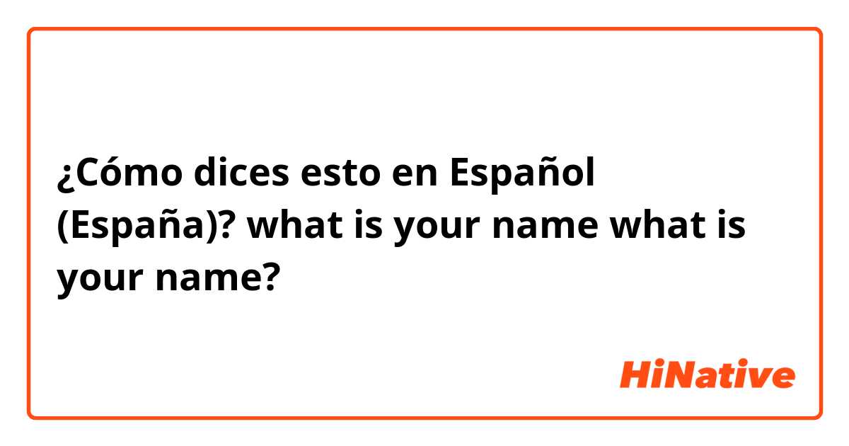 ¿Cómo dices esto en Español (España)? what is your name
what is your name?