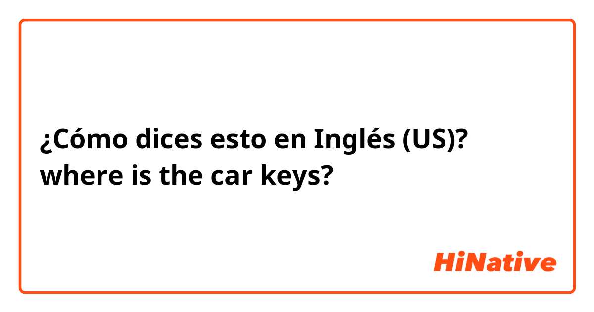 ¿Cómo dices esto en Inglés (US)? where is the car keys?