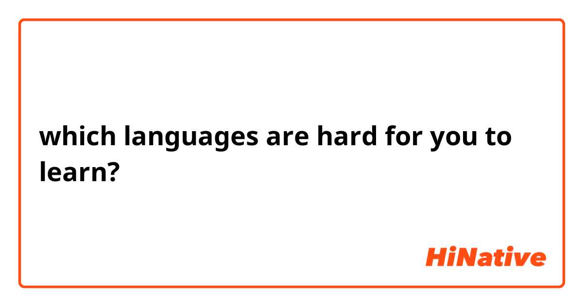 which languages are hard for you to learn?