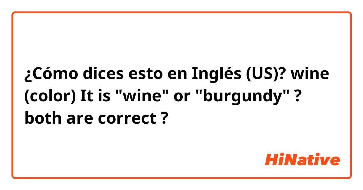 ¿Cómo dices esto en Inglés (US)? wine (color) It is "wine" or "burgundy" ? both are correct ? 