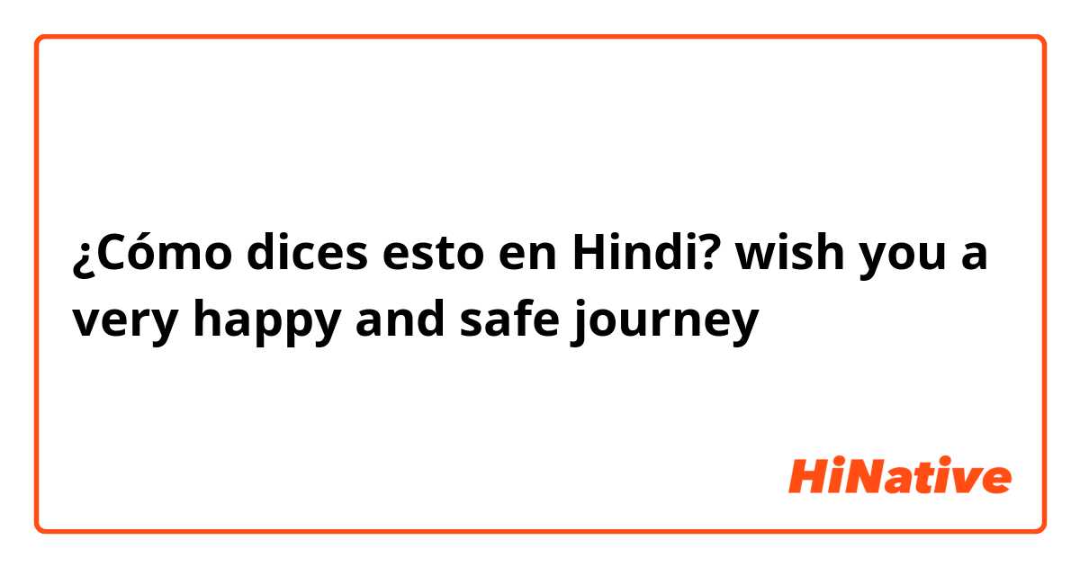 ¿Cómo dices esto en Hindi? wish you a very happy and safe journey