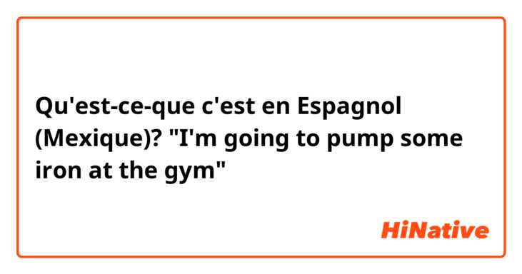 Qu'est-ce-que c'est en Espagnol (Mexique)? "I'm going to pump some iron at the gym"