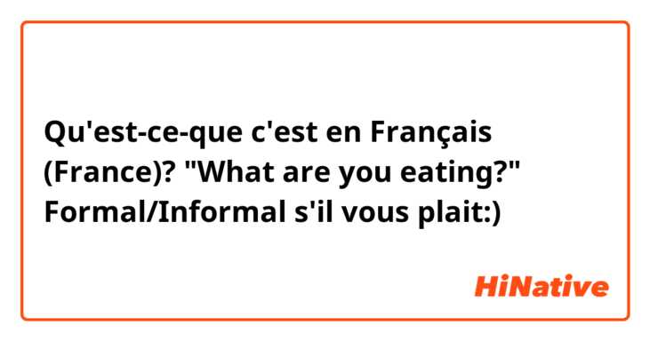 Qu'est-ce-que c'est en Français (France)? "What are you eating?"  Formal/Informal s'il vous plait:)