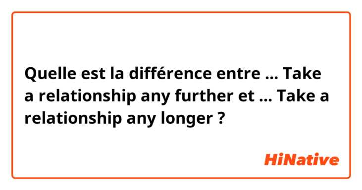 Quelle est la différence entre ... Take a relationship any further et ... Take a relationship any longer ?