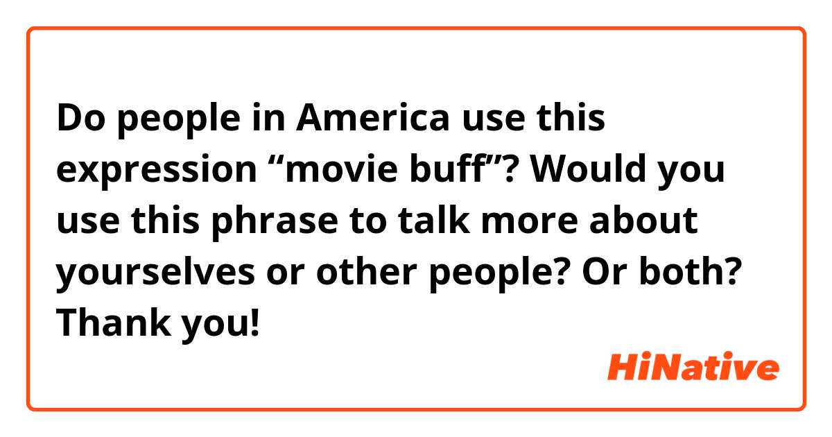 Do people in America use this expression “movie buff”? 

Would you use this phrase to talk more about yourselves or other people? Or both?

Thank you!