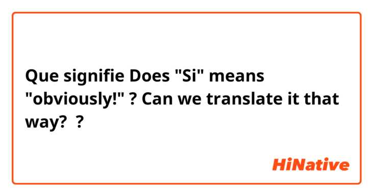 Que signifie Does "Si" means "obviously!" ? Can we translate it that way? ?