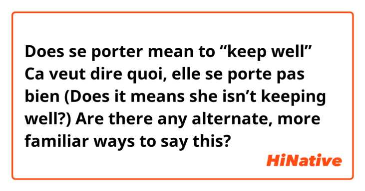 Does se porter mean to “keep well” 

Ca veut dire quoi, elle se porte pas bien 
(Does it means she isn’t keeping well?) 

Are there any alternate, more familiar ways to say this? 