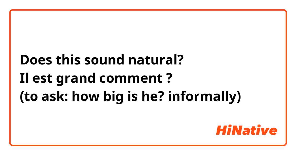Does this sound natural?
Il est grand comment ?
(to ask: how big is he? informally) 