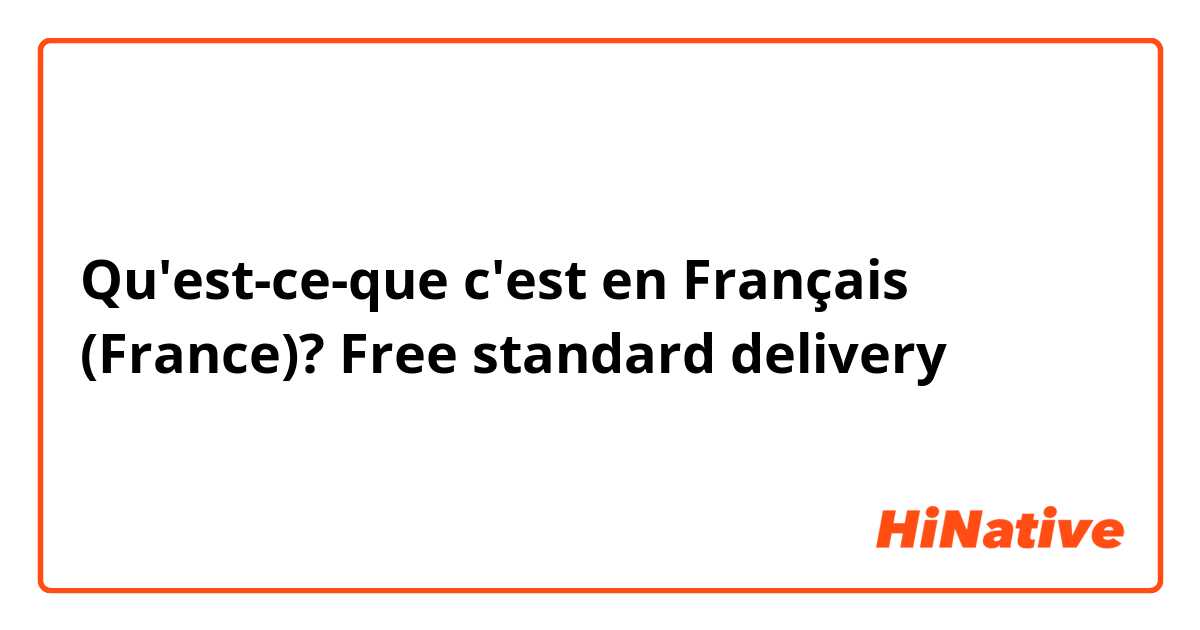 Qu'est-ce-que c'est en Français (France)? Free standard delivery 