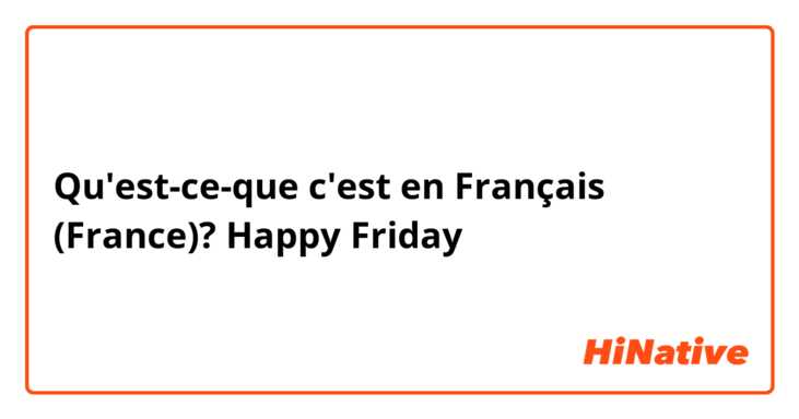 Qu'est-ce-que c'est en Français (France)? Happy Friday