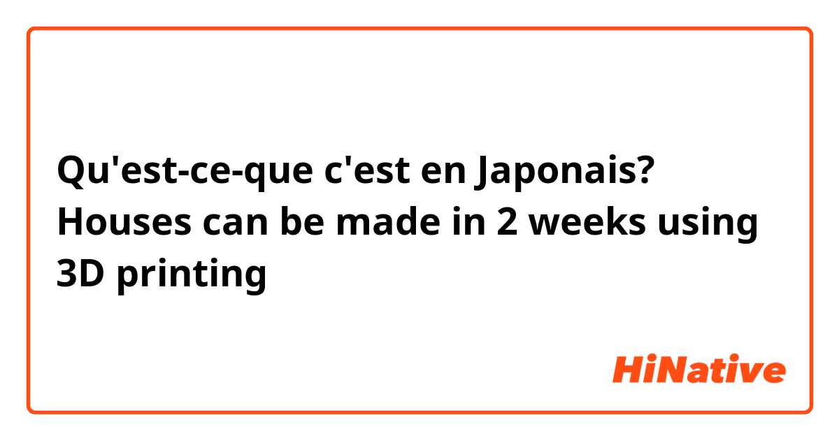 Qu'est-ce-que c'est en Japonais? Houses can be made in 2 weeks using 3D printing 
