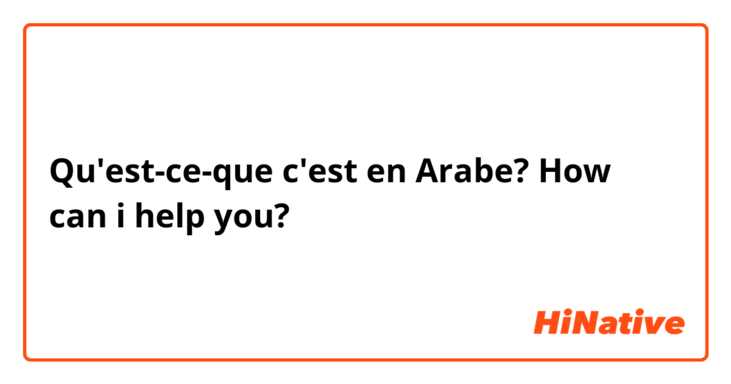 Qu'est-ce-que c'est en Arabe? How can i help you?