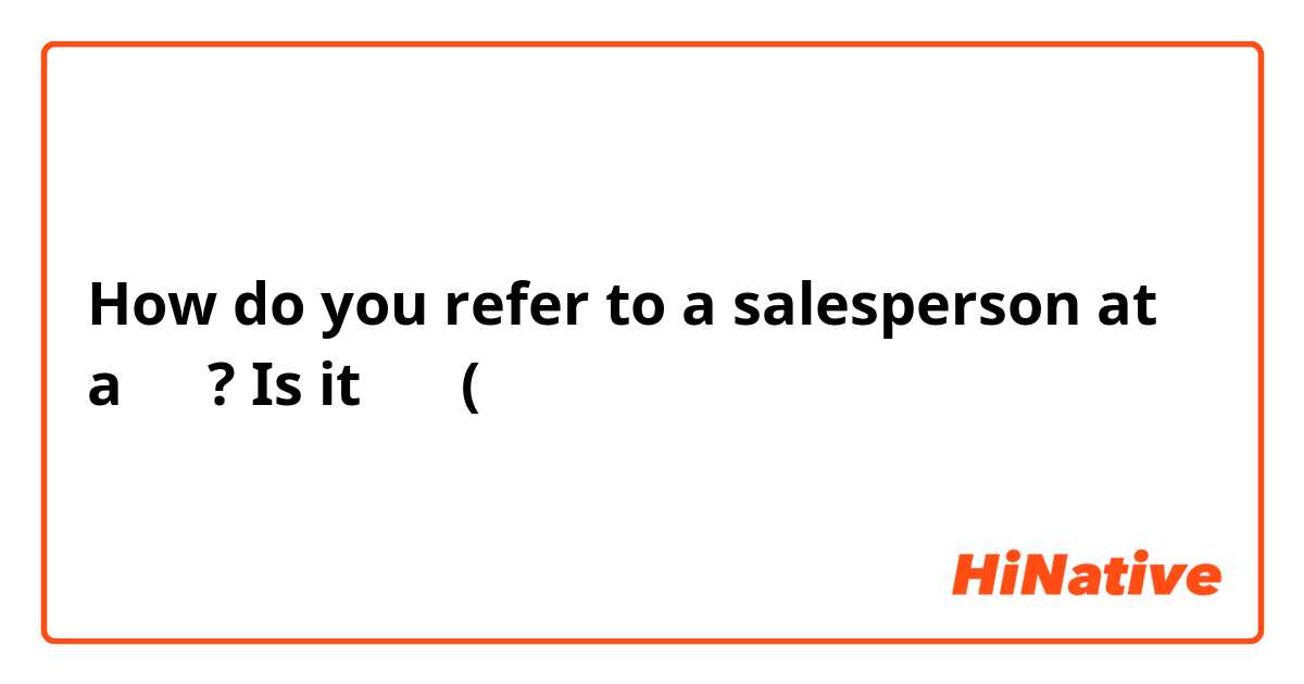 How do you refer to a salesperson at a みせ? Is it 店員 (てんいん）？