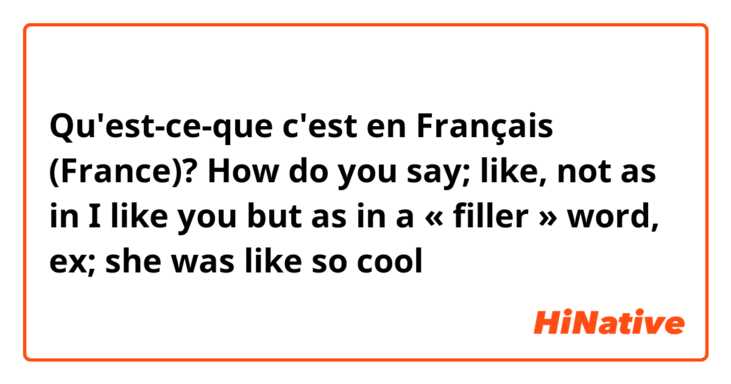Qu'est-ce-que c'est en Français (France)? How do you say; like, not as in I like you but as in a « filler » word, ex; she was like so cool