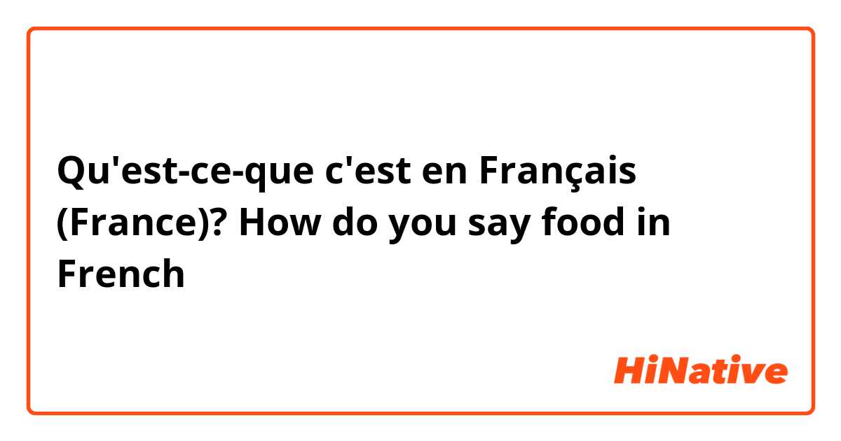 Qu'est-ce-que c'est en Français (France)? How do you say food in French 