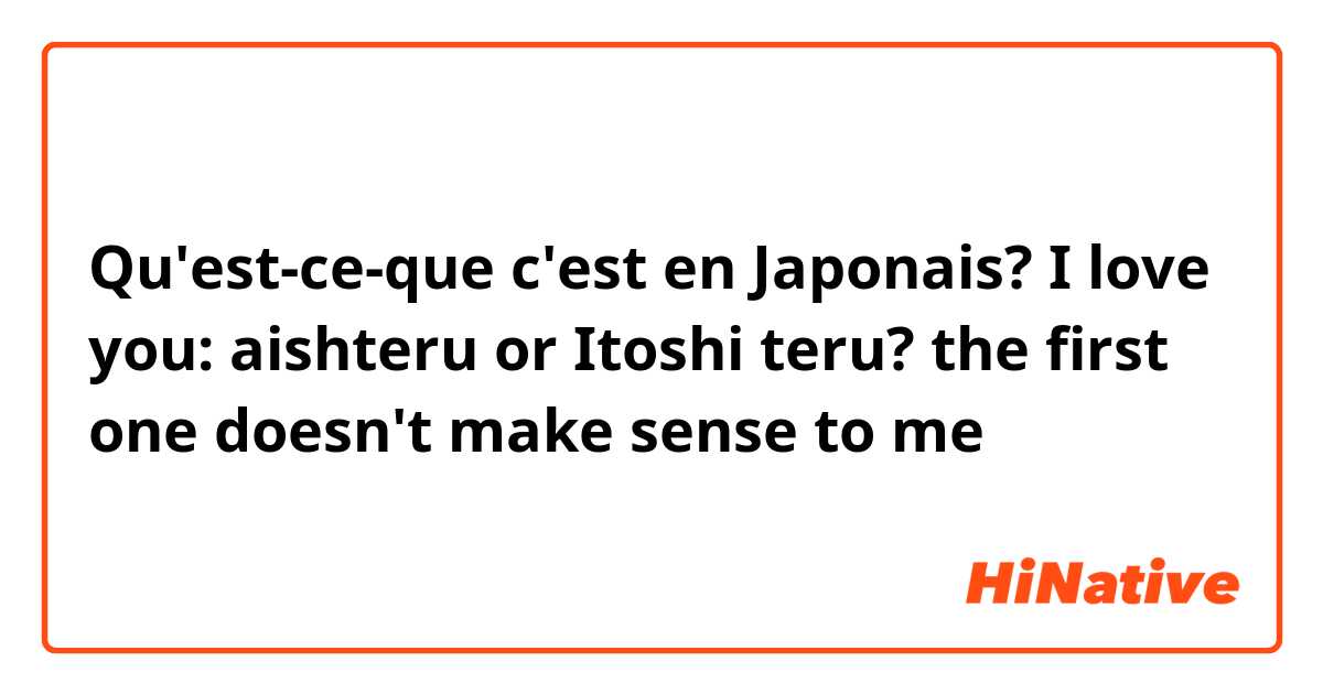 Qu'est-ce-que c'est en Japonais? I love you: aishteru or Itoshi teru? the first one doesn't make sense to me 