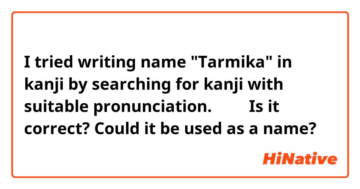 I tried writing name "Tarmika" in kanji by searching for kanji with suitable pronunciation.
田美花
Is it correct? Could it be used as a name?