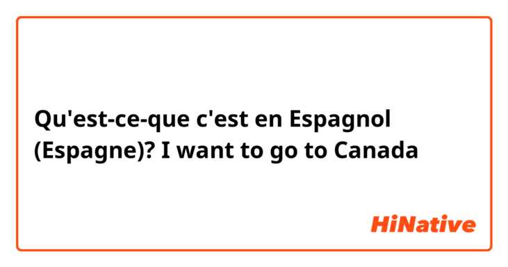 Qu'est-ce-que c'est en Espagnol (Espagne)? I want to go to Canada
