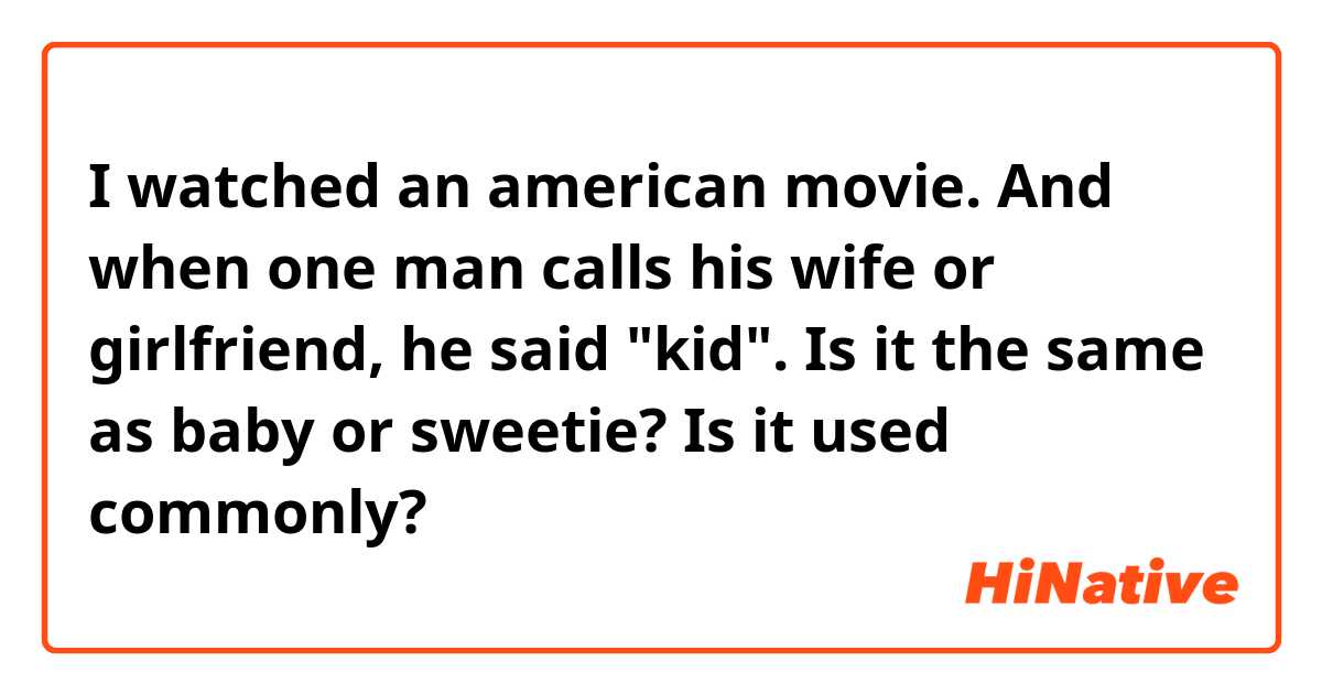 I watched an american movie. And when one man calls his wife or girlfriend, he said "kid". Is it the same as baby or sweetie? Is it used commonly? 