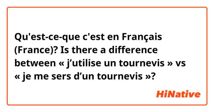 Qu'est-ce-que c'est en Français (France)? Is there a difference between « j’utilise un tournevis » vs « je me sers d’un tournevis »?