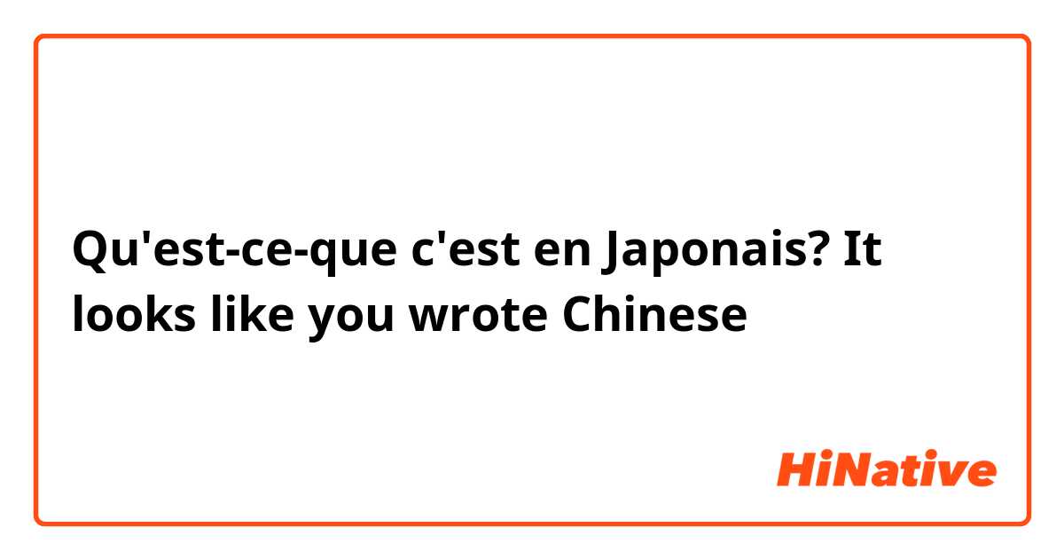 Qu'est-ce-que c'est en Japonais? It looks like you wrote Chinese 