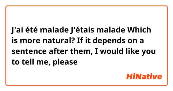 J'ai été malade
J'étais malade
Which is more natural?
If it depends on a sentence after them, I would like you to tell me, please