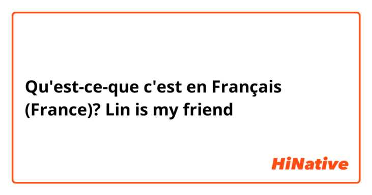 Qu'est-ce-que c'est en Français (France)? Lin is my friend