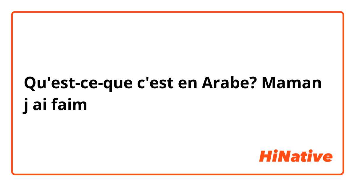 Qu'est-ce-que c'est en Arabe? Maman j ai faim