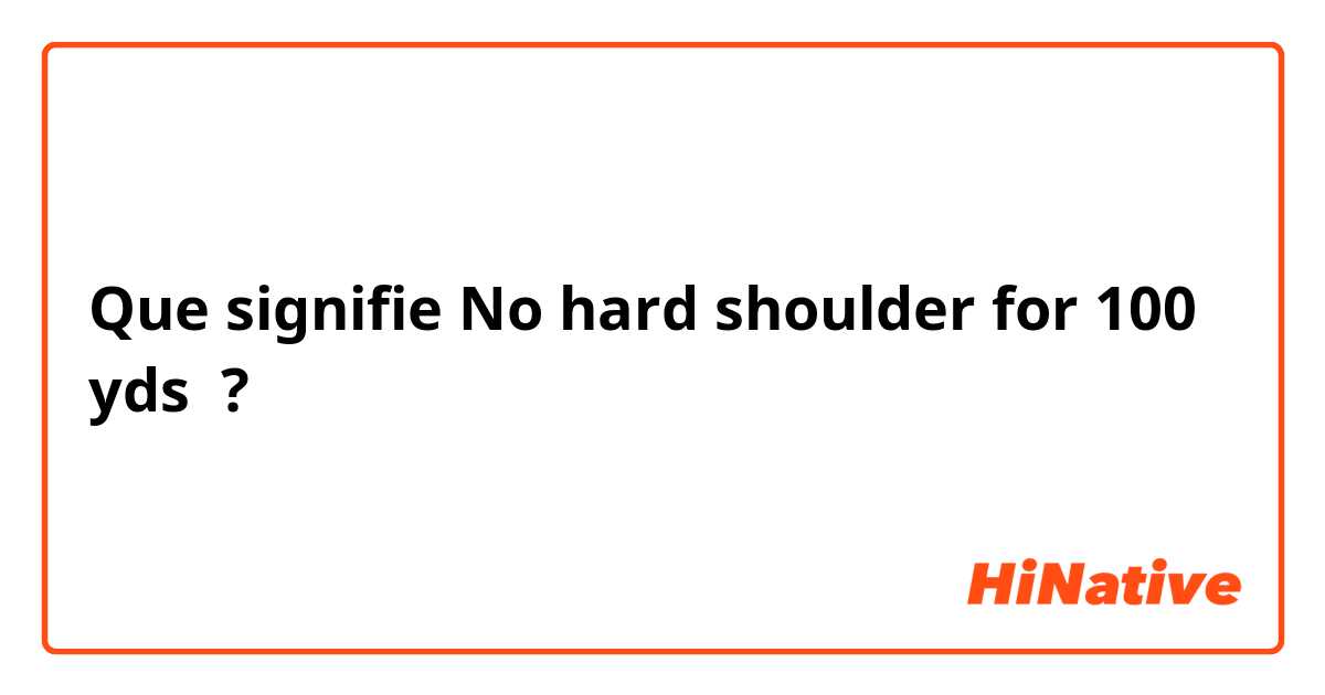 Que signifie No hard shoulder for 100 yds  ?